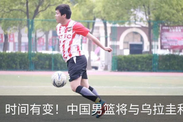 时间有变！中国男篮将与乌拉圭和新西兰进行热身赛
